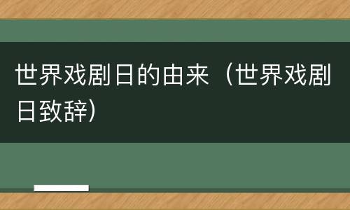 世界戏剧日的由来（世界戏剧日致辞）