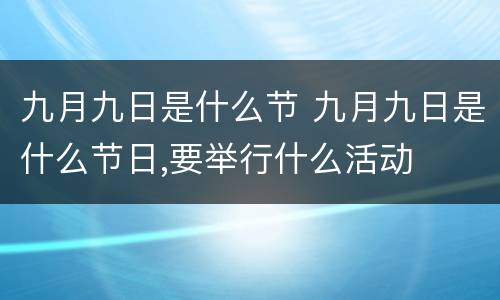 九月九日是什么节 九月九日是什么节日,要举行什么活动