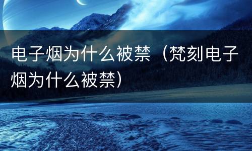 电子烟为什么被禁（梵刻电子烟为什么被禁）