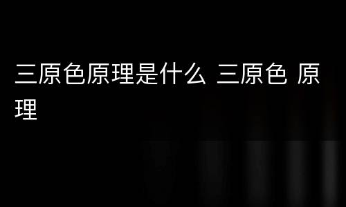 三原色原理是什么 三原色 原理