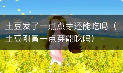 土豆发了一点点芽还能吃吗（土豆刚冒一点芽能吃吗）