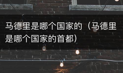 马德里是哪个国家的（马德里是哪个国家的首都）