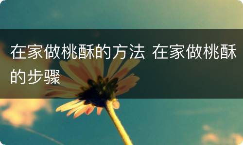 在家做桃酥的方法 在家做桃酥的步骤