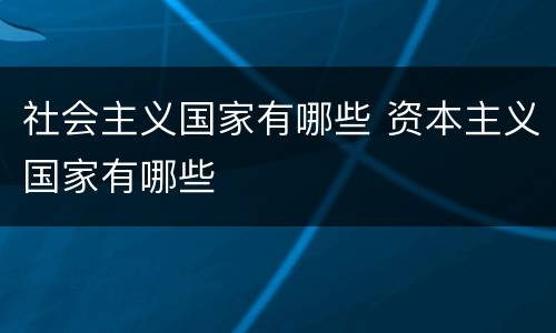 社会主义国家有哪些 资本主义国家有哪些