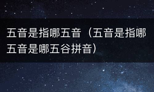 五音是指哪五音（五音是指哪五音是哪五谷拼音）