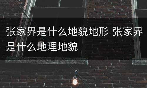 张家界是什么地貌地形 张家界是什么地理地貌