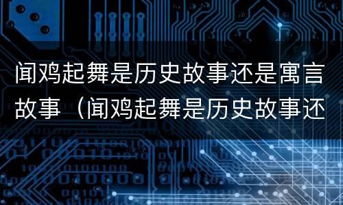 闻鸡起舞是历史故事还是寓言故事（闻鸡起舞是历史故事还是寓言故事呢）