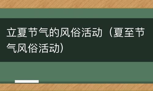 立夏节气的风俗活动（夏至节气风俗活动）