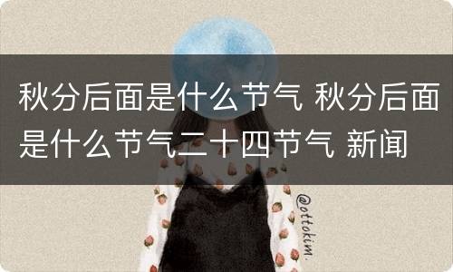 秋分后面是什么节气 秋分后面是什么节气二十四节气 新闻