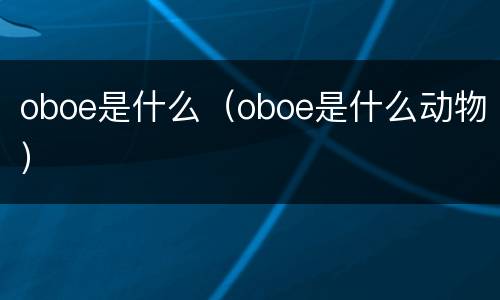 oboe是什么（oboe是什么动物）