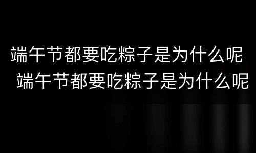 端午节都要吃粽子是为什么呢 端午节都要吃粽子是为什么呢