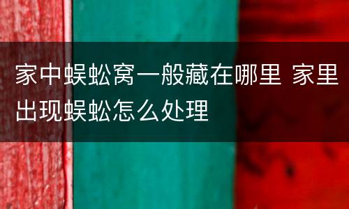 家中蜈蚣窝一般藏在哪里 家里出现蜈蚣怎么处理