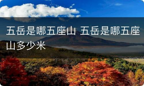 五岳是哪五座山 五岳是哪五座山多少米