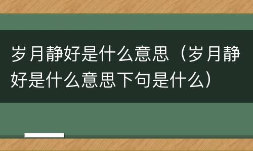 岁月静好是什么意思（岁月静好是什么意思下句是什么）