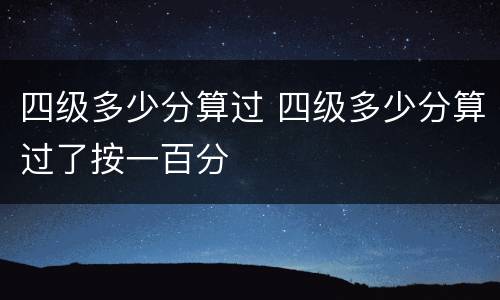 四级多少分算过 四级多少分算过了按一百分