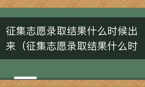 征集志愿录取结果什么时候出来（征集志愿录取结果什么时候出来安徽）