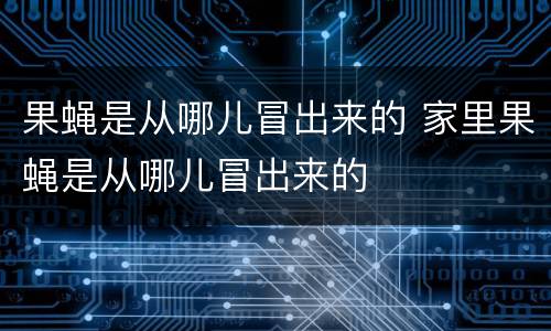 果蝇是从哪儿冒出来的 家里果蝇是从哪儿冒出来的