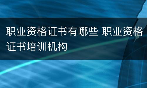 职业资格证书有哪些 职业资格证书培训机构