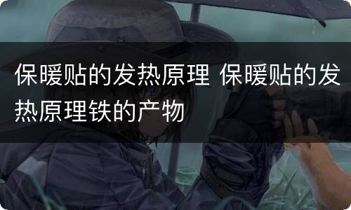 保暖贴的发热原理 保暖贴的发热原理铁的产物