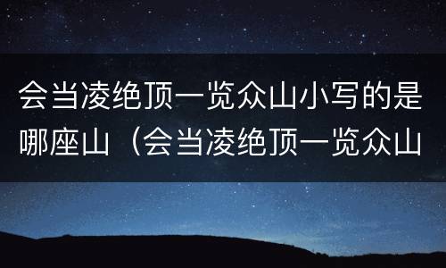 会当凌绝顶一览众山小写的是哪座山（会当凌绝顶一览众山小写的是哪座山作者）
