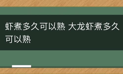 虾煮多久可以熟 大龙虾煮多久可以熟