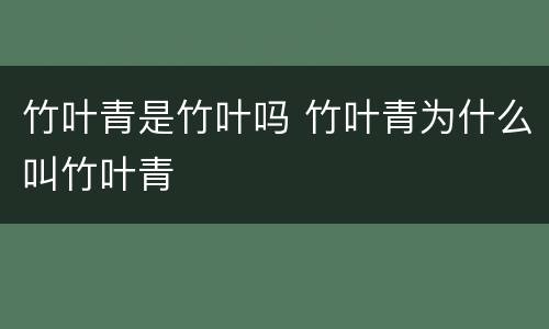 竹叶青是竹叶吗 竹叶青为什么叫竹叶青