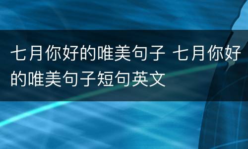 七月你好的唯美句子 七月你好的唯美句子短句英文