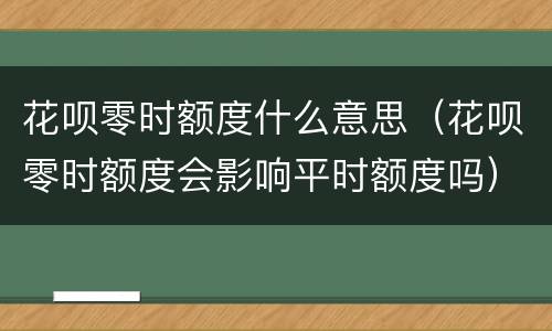 花呗零时额度什么意思（花呗零时额度会影响平时额度吗）