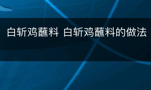 白斩鸡蘸料 白斩鸡蘸料的做法