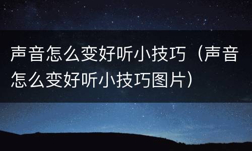 声音怎么变好听小技巧（声音怎么变好听小技巧图片）