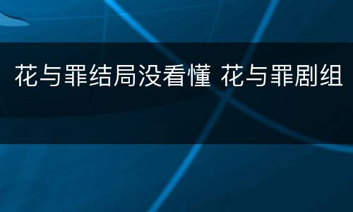 花与罪结局没看懂 花与罪剧组