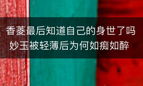 香菱最后知道自己的身世了吗 妙玉被轻薄后为何如痴如醉