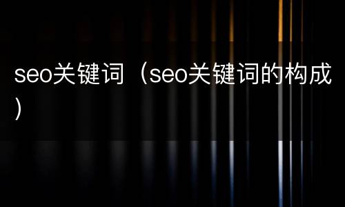 seo关键词（seo关键词的构成）