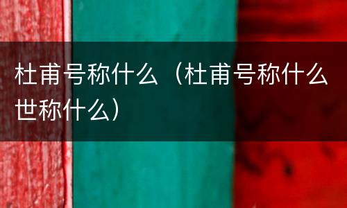 杜甫号称什么（杜甫号称什么世称什么）