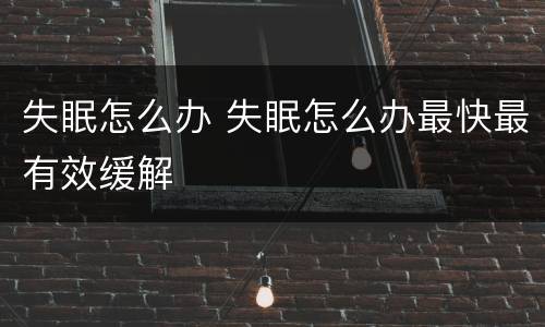 失眠怎么办 失眠怎么办最快最有效缓解