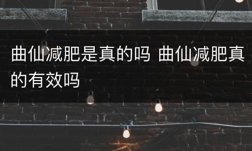 曲仙减肥是真的吗 曲仙减肥真的有效吗
