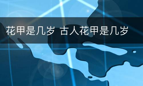 花甲是几岁 古人花甲是几岁