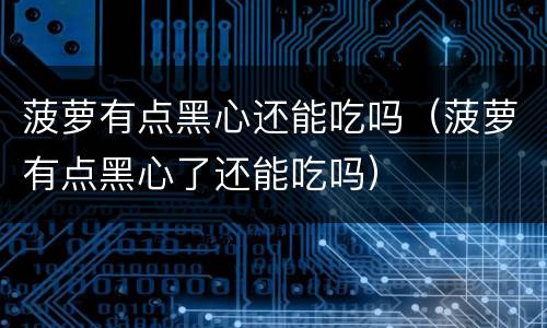 菠萝有点黑心还能吃吗（菠萝有点黑心了还能吃吗）