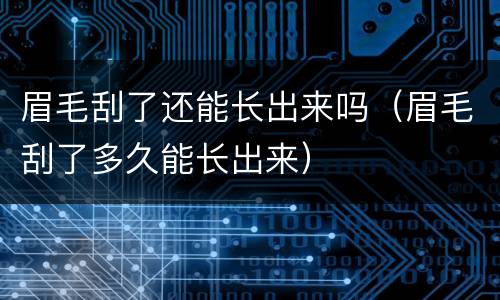 眉毛刮了还能长出来吗（眉毛刮了多久能长出来）