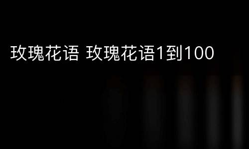 玫瑰花语 玫瑰花语1到100