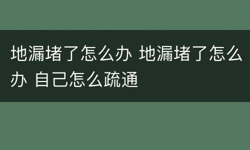 地漏堵了怎么办 地漏堵了怎么办 自己怎么疏通