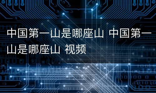 中国第一山是哪座山 中国第一山是哪座山 视频