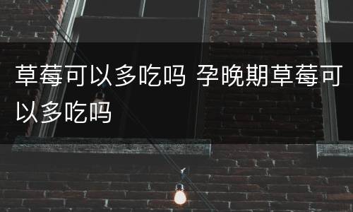 草莓可以多吃吗 孕晚期草莓可以多吃吗