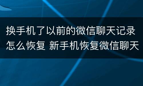 换手机了以前的微信聊天记录怎么恢复 新手机恢复微信聊天记录的方法