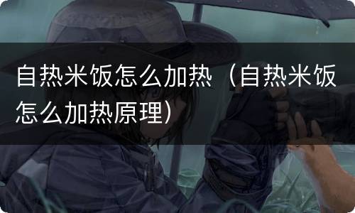 自热米饭怎么加热（自热米饭怎么加热原理）