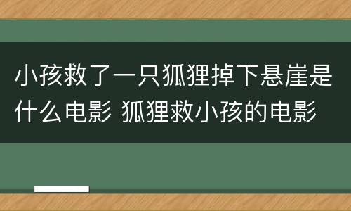小孩救了一只狐狸掉下悬崖是什么电影 狐狸救小孩的电影