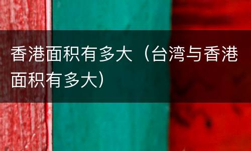 香港面积有多大（台湾与香港面积有多大）