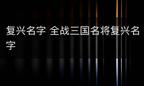 复兴名字 全战三国名将复兴名字