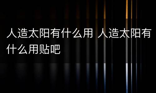 人造太阳有什么用 人造太阳有什么用贴吧