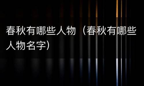 春秋有哪些人物（春秋有哪些人物名字）